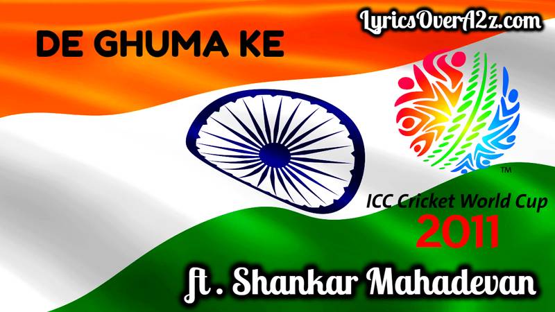 De Ghuma ke | The ICC World Cup 2011 Official Theme Song Lyrics
