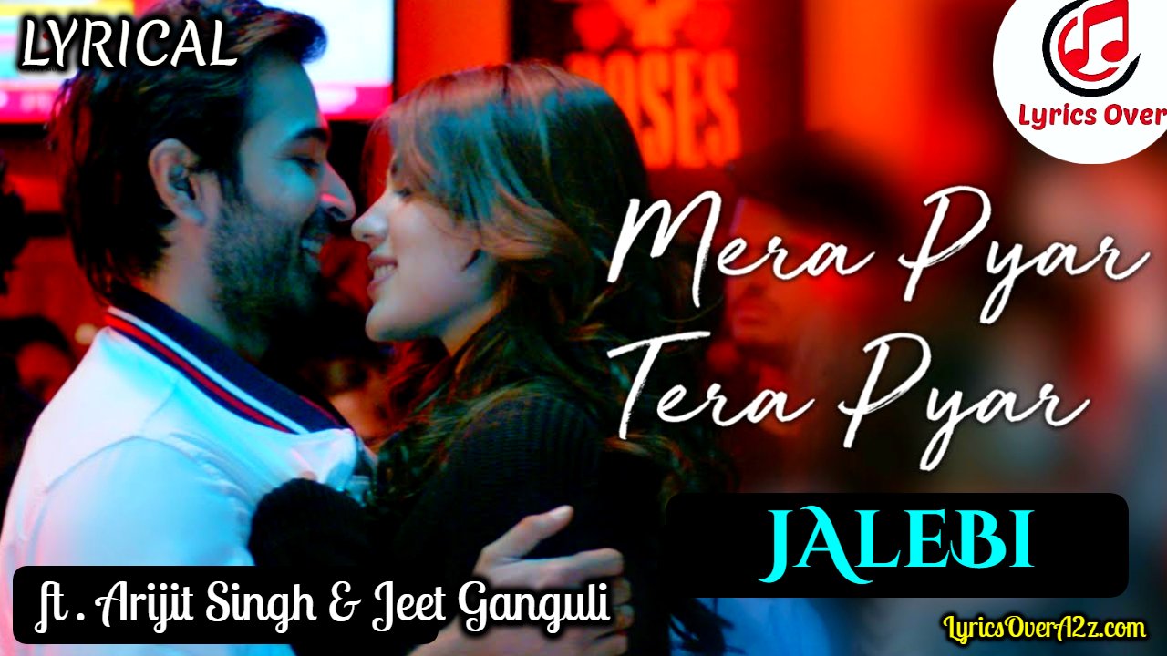 Mera Pyaar Tera Pyaar Lyrics - Jalebi | Jeet Ganguli & Arijit Singh